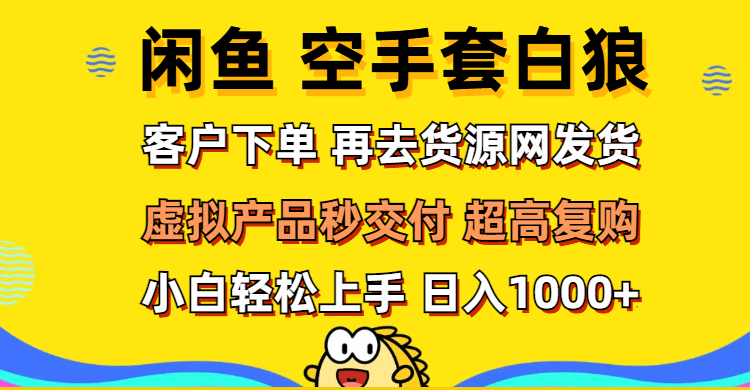 （12334期）闲鱼空手套白狼 客户下单 再去货源网发货 秒交付 高复购 轻松上手 日入…-悟空聊项目
