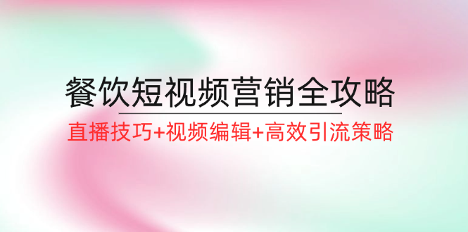 （12335期）餐饮短视频营销全攻略：直播技巧+视频编辑+高效引流策略-悟空聊项目