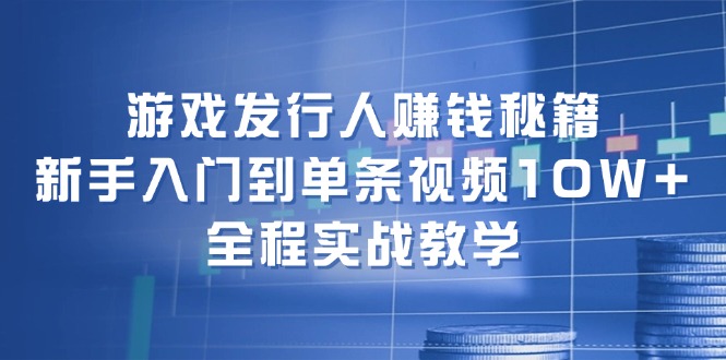 （12336期）游戏发行人赚钱秘籍：新手入门到单条视频10W+，全程实战教学-悟空聊项目