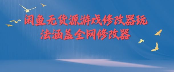 闲鱼无货源游戏修改器玩法涵盖全网修改器-悟空聊项目