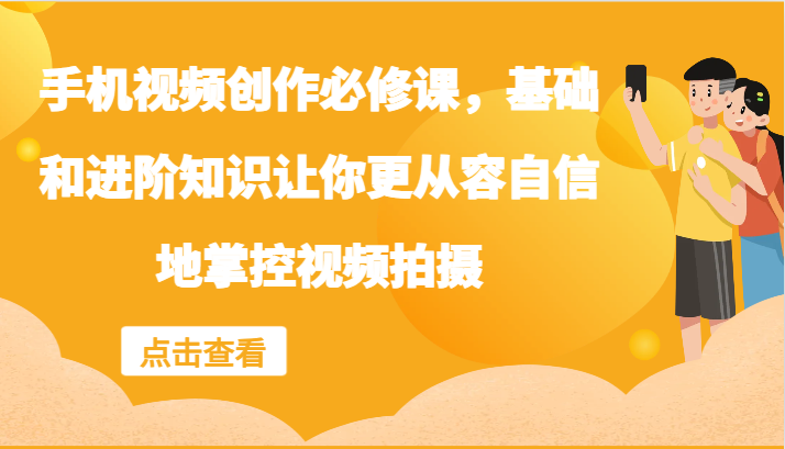 手机视频创作必修课，基础和进阶知识让你更从容自信地掌控视频拍摄-悟空聊项目