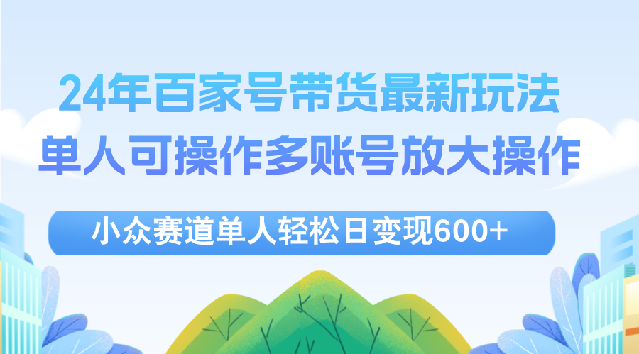 （12405期）24年百家号视频带货最新玩法，单人可操作多账号放大操作，单人轻松日变…-悟空聊项目