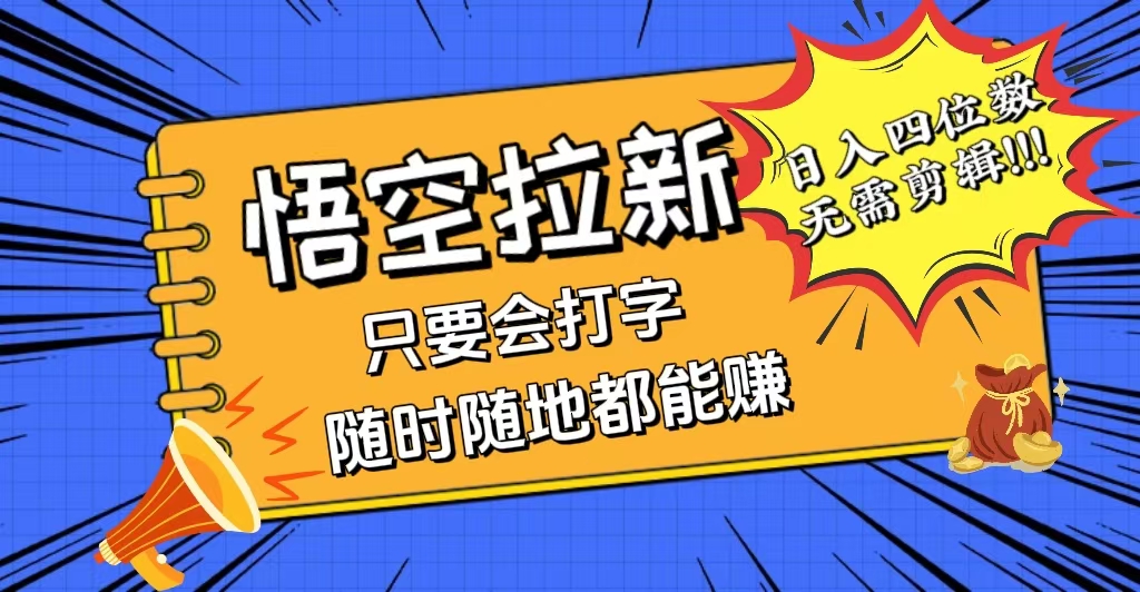 （12408期）会打字就能赚，悟空拉新最新玩法，日入四位数，无需作品，小白也能当天…-悟空聊项目