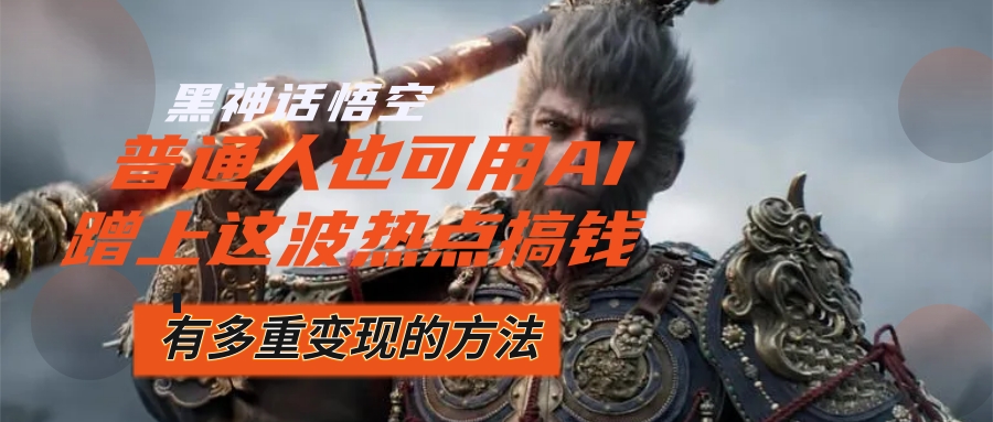 （12414期）黑神话悟空爆火，已经有人利用这波流量变现几十万，普通人也可用AI蹭上…-悟空聊项目