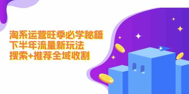 淘系运营旺季必学秘籍：下半年流量新玩法：搜索+推荐全域收割-悟空聊项目