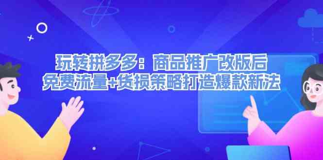 玩转拼多多：商品推广改版后免费流量+货损策略打造爆款新法-悟空聊项目
