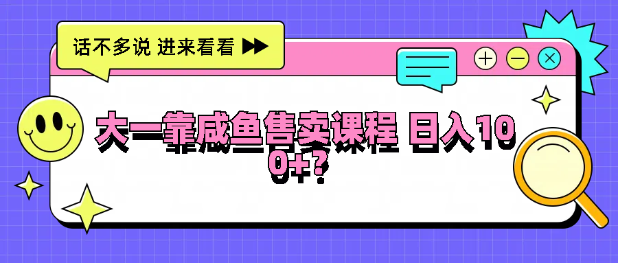大一靠咸鱼售卖课程日入100+，没有任何门槛，有手就行-悟空聊项目