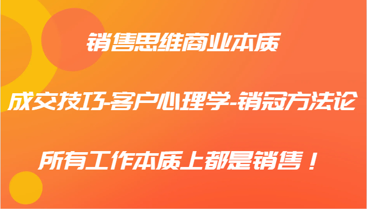 销售思维商业本质-成交技巧-客户心理学-销冠方法论，所有工作本质上都是销售！-悟空聊项目