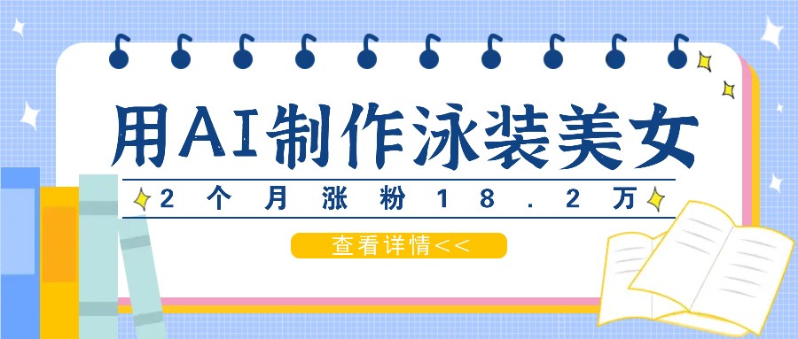 用AI生成泳装美女短视频，2个月涨粉18.2万，多种变现月收益万元-悟空聊项目