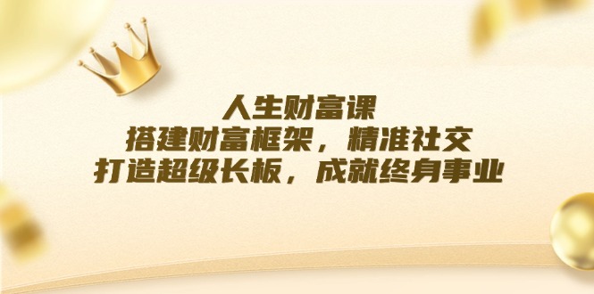 人生财富课：搭建财富框架，精准社交，打造超级长板，成就终身事业-悟空聊项目
