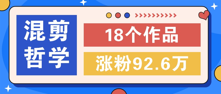 短视频混剪哲学号，小众赛道大爆款18个作品，涨粉92.6万！-悟空聊项目