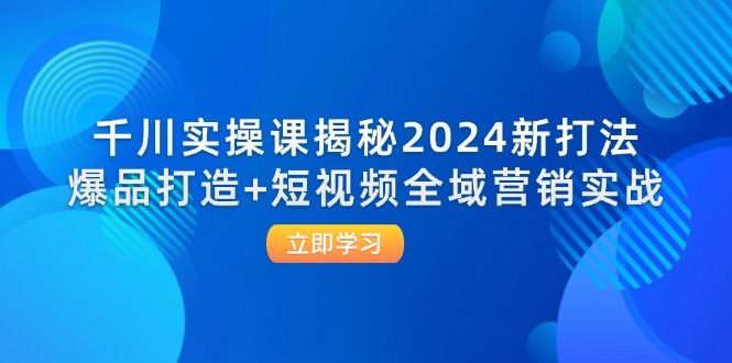 （12424期）千川实操课揭秘2024新打法：爆品打造+短视频全域营销实战-悟空聊项目