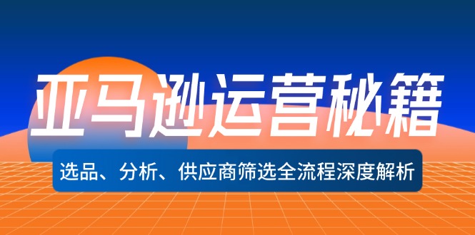 （12425期）亚马逊运营秘籍：选品、分析、供应商筛选全流程深度解析（无水印）-悟空聊项目