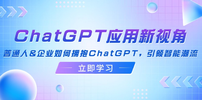 （12427期）ChatGPT应用新视角：普通人&企业如何拥抱ChatGPT，引领智能潮流-悟空聊项目