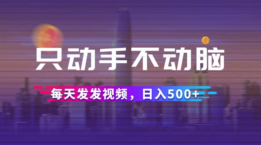 （12433期）只动手不动脑，每天发发视频，日入500+-悟空聊项目
