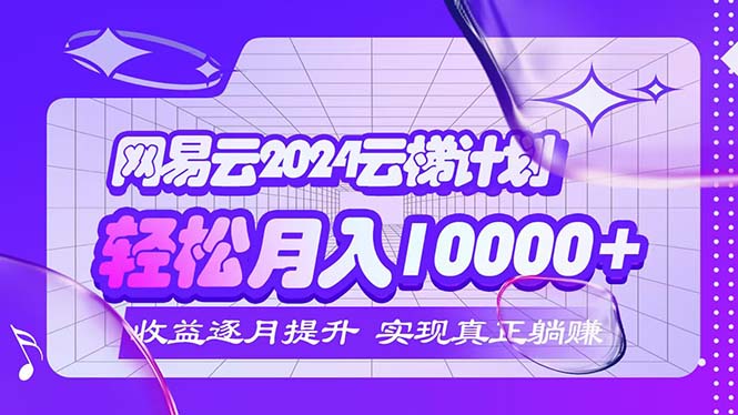 （12439期）2024网易云云梯计划  每月躺赚5000+-悟空聊项目