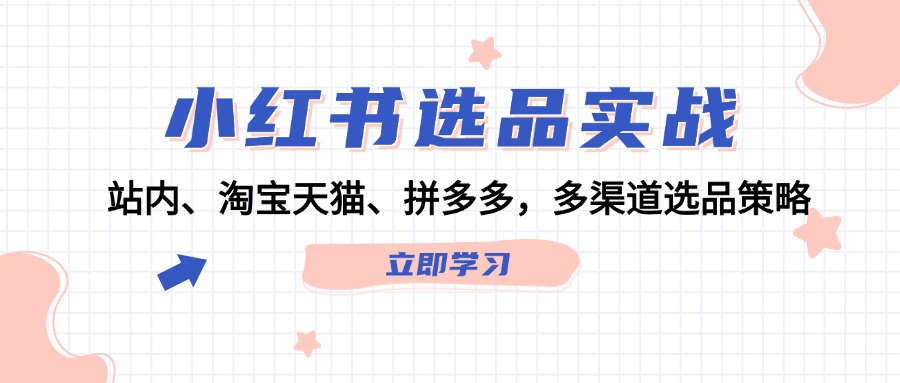（12443期）小红书选品实战：站内、淘宝天猫、拼多多，多渠道选品策略-悟空聊项目