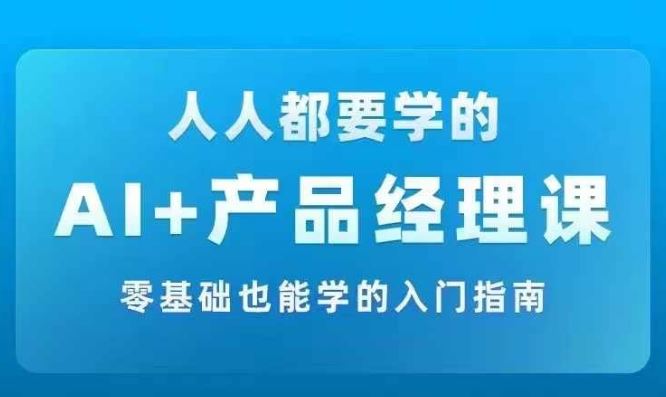 AI +产品经理实战项目必修课，从零到一教你学ai，零基础也能学的入门指南-悟空聊项目