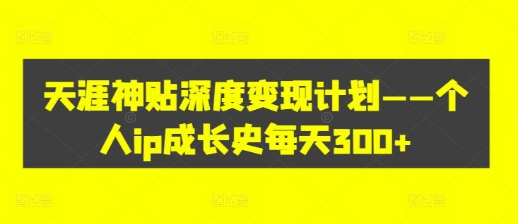 天涯神贴深度变现计划——个人ip成长史每天300+【揭秘】-悟空聊项目