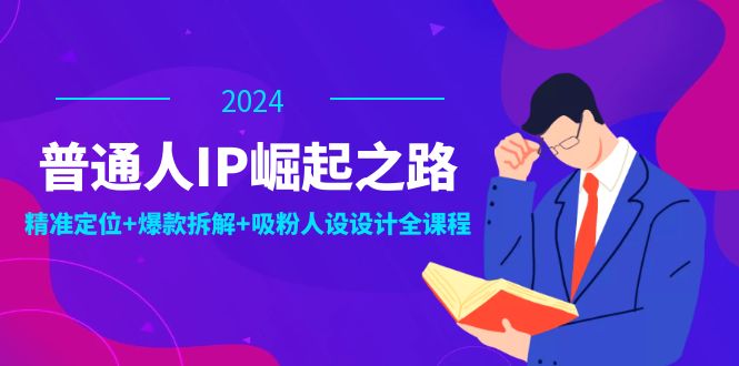 普通人IP崛起之路：打造个人品牌，精准定位+爆款拆解+吸粉人设设计全课程-悟空聊项目