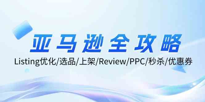 亚马逊全攻略：Listing优化、选品、上架、Review、PPC、秒杀、优惠券等-悟空聊项目