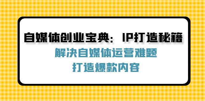 自媒体创业宝典：IP打造秘籍：解决自媒体运营难题，打造爆款内容-悟空聊项目