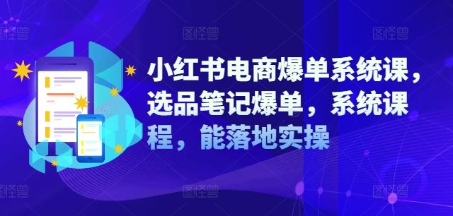 小红书电商爆单系统课，选品笔记爆单，系统课程，能落地实操-悟空聊项目
