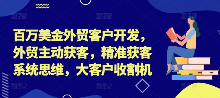百万美金外贸客户开发，外贸主动获客，精准获客系统思维，大客户收割机-悟空聊项目