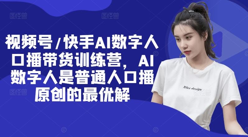 视频号/快手AI数字人口播带货训练营，AI数字人是普通人口播原创的最优解-悟空聊项目