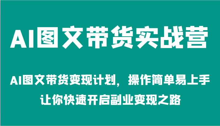 AI图文带货实战营-AI图文带货变现计划，操作简单易上手，让你快速开启副业变现之路-悟空聊项目