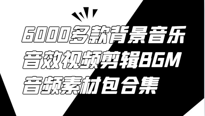 6000多款背景音乐音效视频剪辑BGM音频素材包合集-悟空聊项目