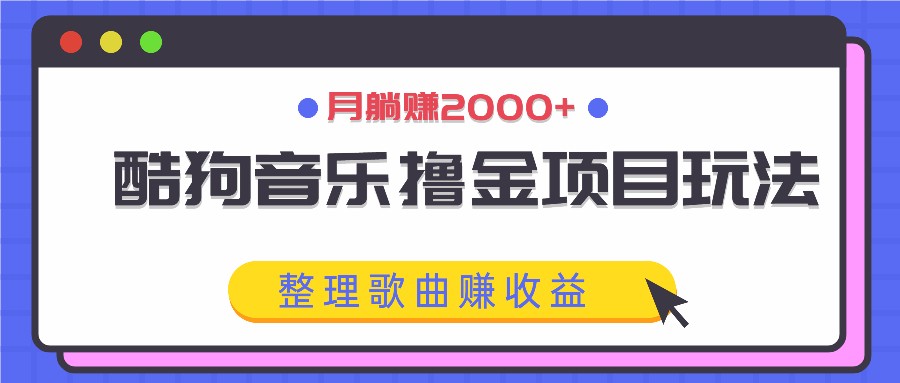 酷狗音乐撸金项目玩法，整理歌曲赚收益，月躺赚2000+-悟空聊项目