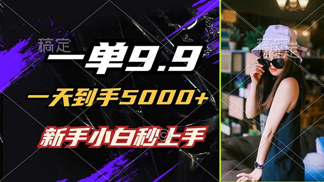一单9.9，一天到手5000+，不挑人，小白当天上手，制作作品只需1分钟-悟空聊项目