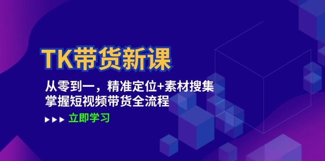 TK带货新课：从零到一，精准定位+素材搜集 掌握短视频带货全流程-悟空聊项目
