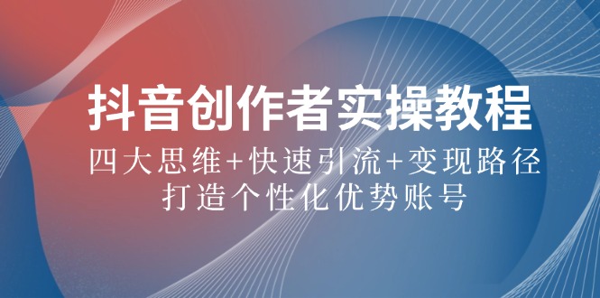 抖音创作者实操教程：四大思维+快速引流+变现路径，打造个性化优势账号-悟空聊项目