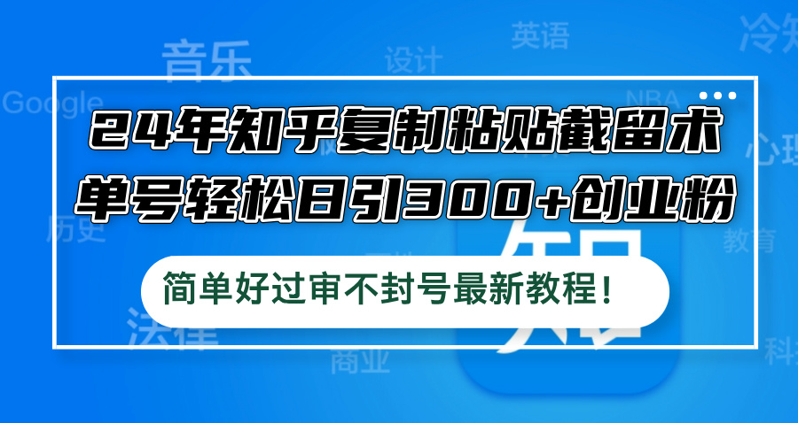 24年知乎复制粘贴截留术，单号轻松日引300+创业粉，简单好过审不封号最…-悟空聊项目
