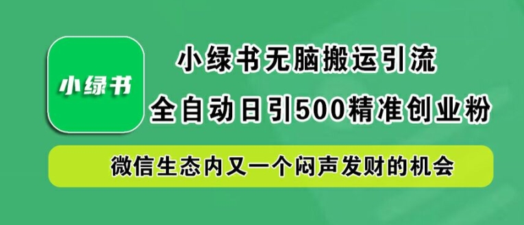 小绿书无脑搬运引流，全自动日引500精准创业粉，微信生态内又一个闷声发财的机会【揭秘】-悟空聊项目