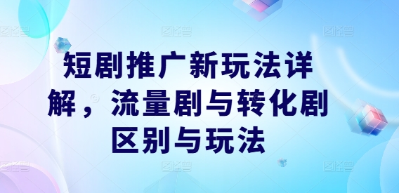 短剧推广新玩法详解，流量剧与转化剧区别与玩法-悟空聊项目