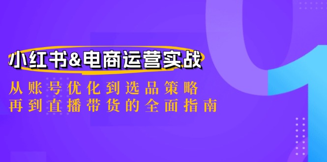 小红书&电商运营实战：从账号优化到选品策略，再到直播带货的全面指南-悟空聊项目