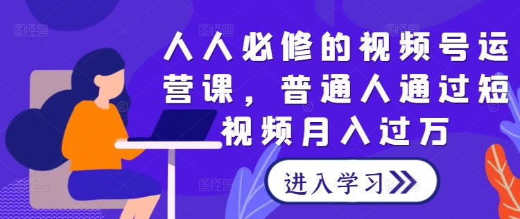 人人必修的视频号运营课，普通人通过短视频月入过万-悟空聊项目