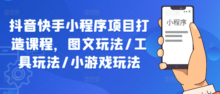 抖音快手小程序项目打造课程，图文玩法/工具玩法/小游戏玩法-悟空聊项目