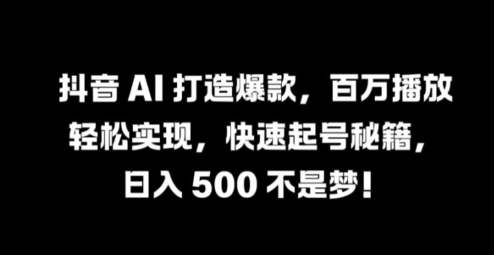 抖音 AI 打造爆款，百万播放轻松实现，快速起号秘籍【揭秘】-悟空聊项目