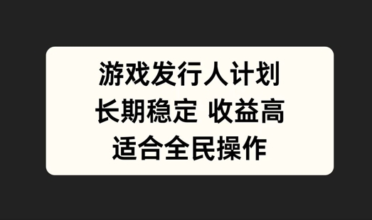 游戏发行人计划，长期稳定，适合全民操作【揭秘】-悟空聊项目