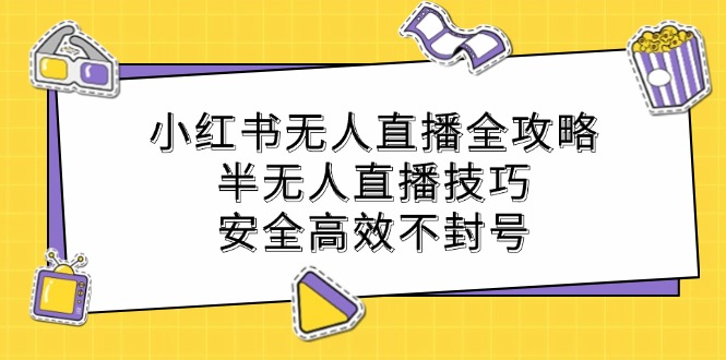 小红书无人直播全攻略：半无人直播技巧，安全高效不封号-悟空聊项目