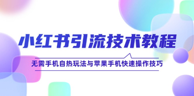 小红书引流技术教程：无需手机自热玩法与苹果手机快速操作技巧-悟空聊项目