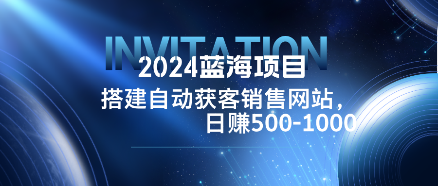 2024蓝海项目，搭建销售网站，自动获客，日赚500-1000-悟空聊项目