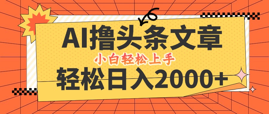 AI撸头条最新玩法，轻松日入2000+，当天起号，第二天见收益，小白轻松…-悟空聊项目