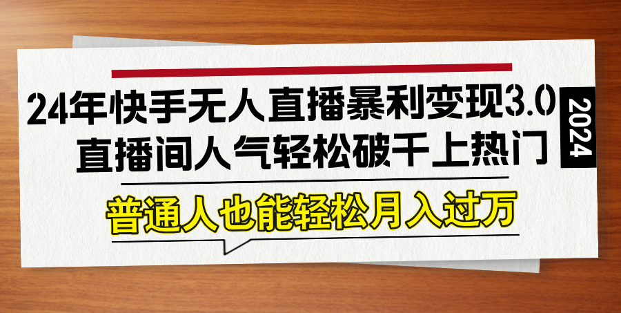 24年快手无人直播暴利变现3.0，直播间人气轻松破千上热门，普通人也能…-悟空聊项目