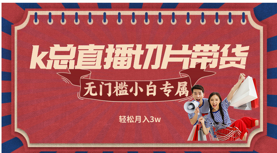 k总直播切片带货，无需授权，无门槛小白轻松月入3w-悟空聊项目