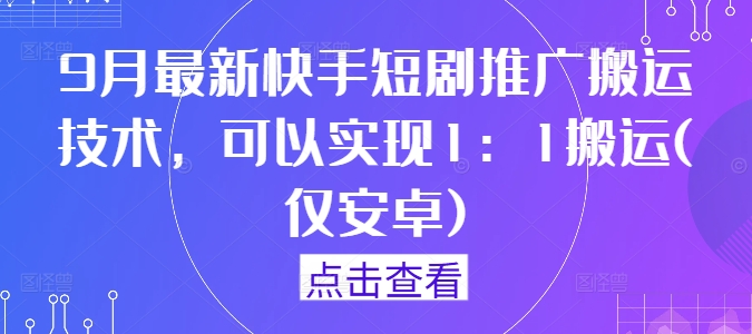 9月最新快手短剧推广搬运技术，可以实现1：1搬运(仅安卓)-悟空聊项目